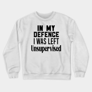 in my defence i was left unsupervised Crewneck Sweatshirt